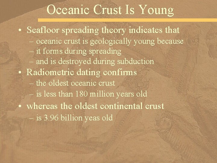 Oceanic Crust Is Young • Seafloor spreading theory indicates that – oceanic crust is