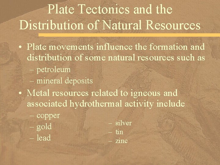 Plate Tectonics and the Distribution of Natural Resources • Plate movements influence the formation
