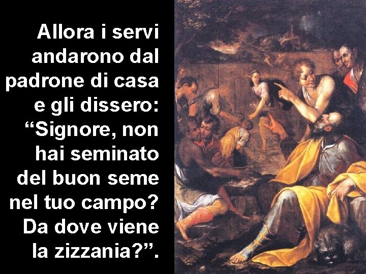 Allora i servi andarono dal padrone di casa e gli dissero: “Signore, non hai