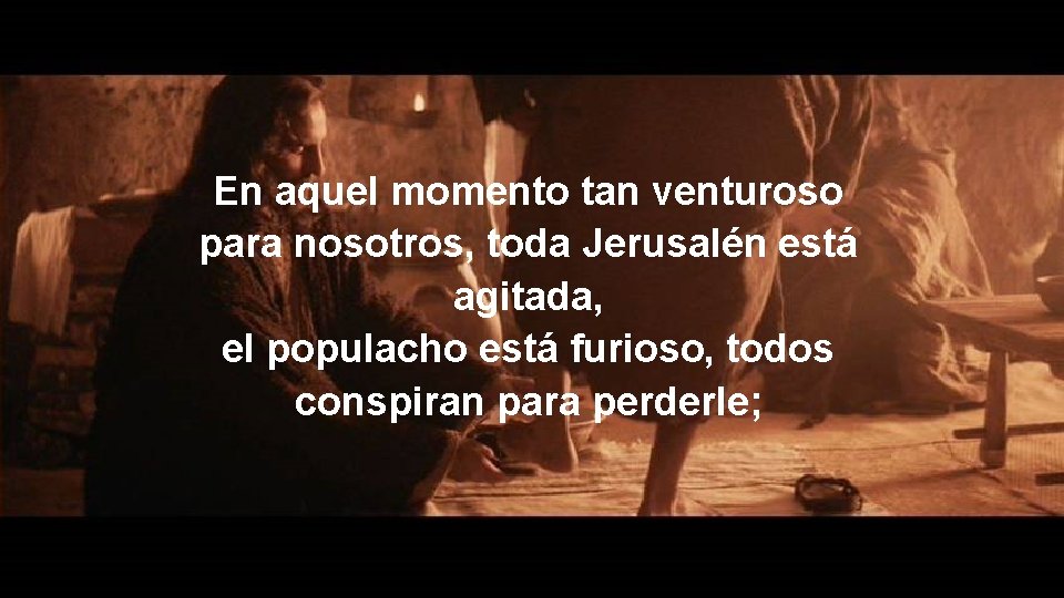 En aquel momento tan venturoso para nosotros, toda Jerusalén está agitada, el populacho está En aquel momento tan venturoso para nosotros, toda Jerusalén está agitada, el populacho está