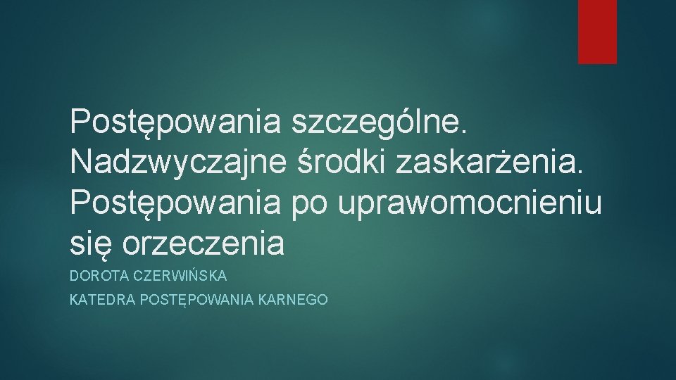 Postępowania szczególne. Nadzwyczajne środki zaskarżenia. Postępowania po uprawomocnieniu się orzeczenia DOROTA CZERWIŃSKA KATEDRA POSTĘPOWANIA