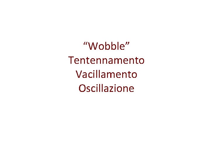 “Wobble” Tentennamento Vacillamento Oscillazione 