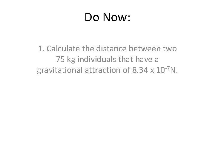 Do Now: 1. Calculate the distance between two 75 kg individuals that have a