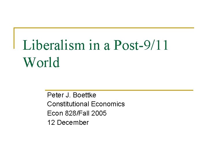 Liberalism in a Post-9/11 World Peter J. Boettke Constitutional Economics Econ 828/Fall 2005 12