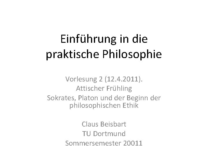 Einführung in die praktische Philosophie Vorlesung 2 (12. 4. 2011). Attischer Frühling Sokrates, Platon