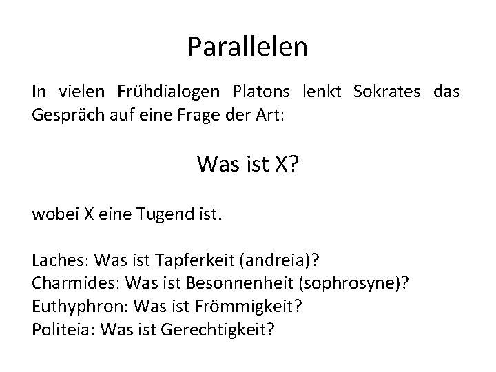 Parallelen In vielen Frühdialogen Platons lenkt Sokrates das Gespräch auf eine Frage der Art: