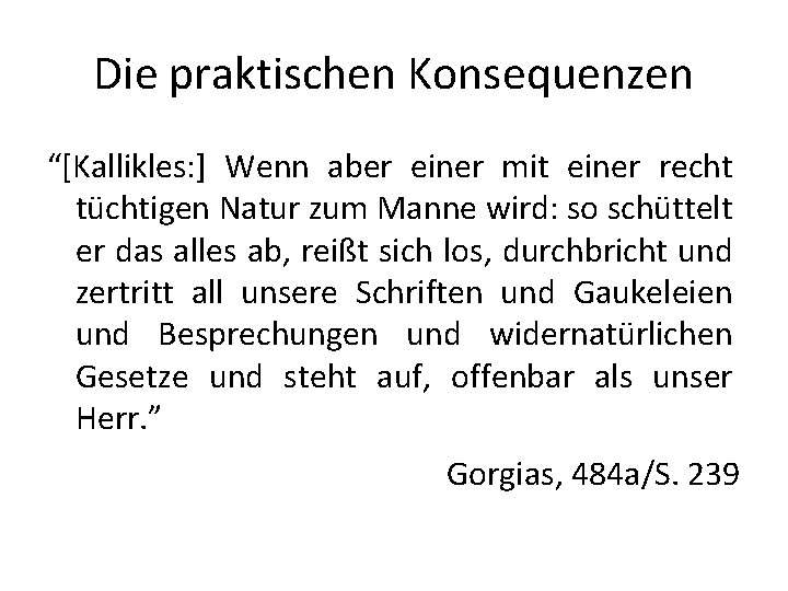 Die praktischen Konsequenzen “[Kallikles: ] Wenn aber einer mit einer recht tüchtigen Natur zum