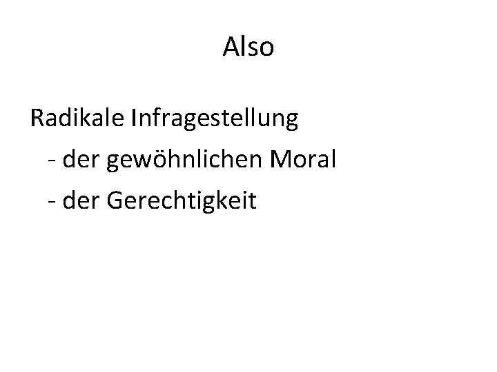 Also Radikale Infragestellung - der gewöhnlichen Moral - der Gerechtigkeit 