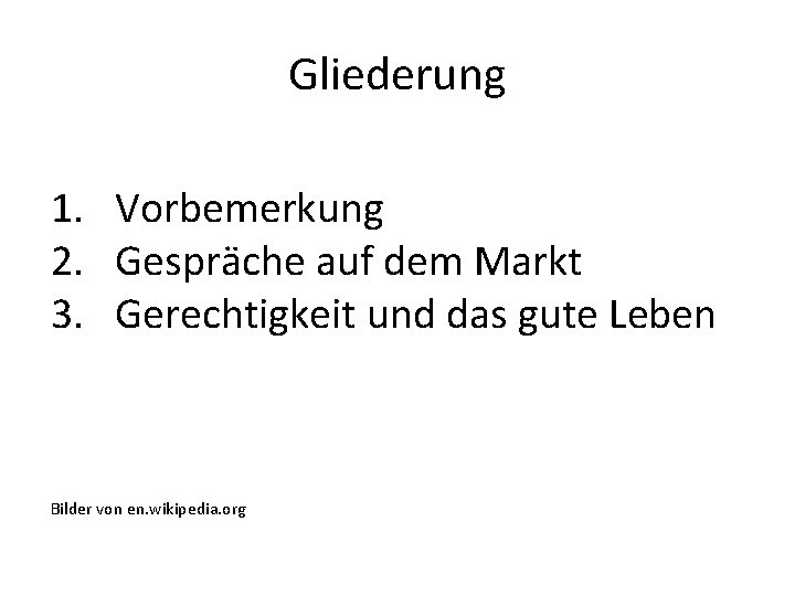 Gliederung 1. Vorbemerkung 2. Gespräche auf dem Markt 3. Gerechtigkeit und das gute Leben