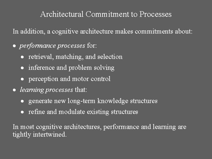 Architectural Commitment to Processes In addition, a cognitive architecture makes commitments about: performance processes Architectural Commitment to Processes In addition, a cognitive architecture makes commitments about: performance processes