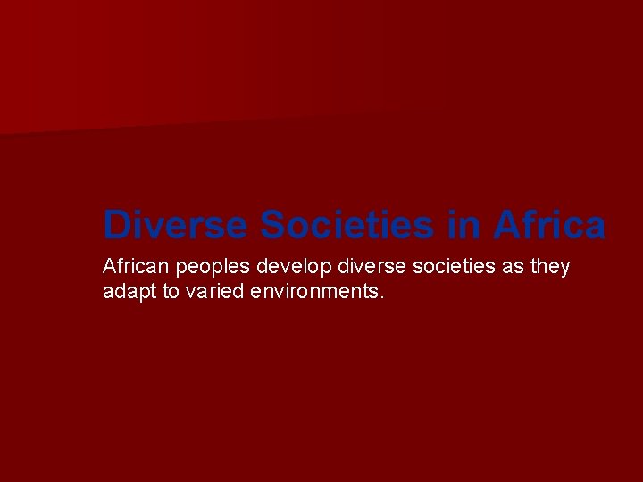 Diverse Societies in African peoples develop diverse societies as they adapt to varied environments.