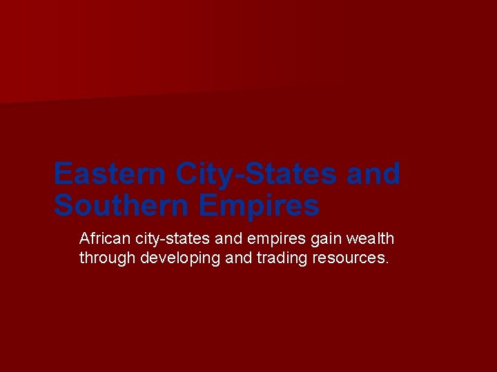 Eastern City-States and Southern Empires African city-states and empires gain wealth through developing and