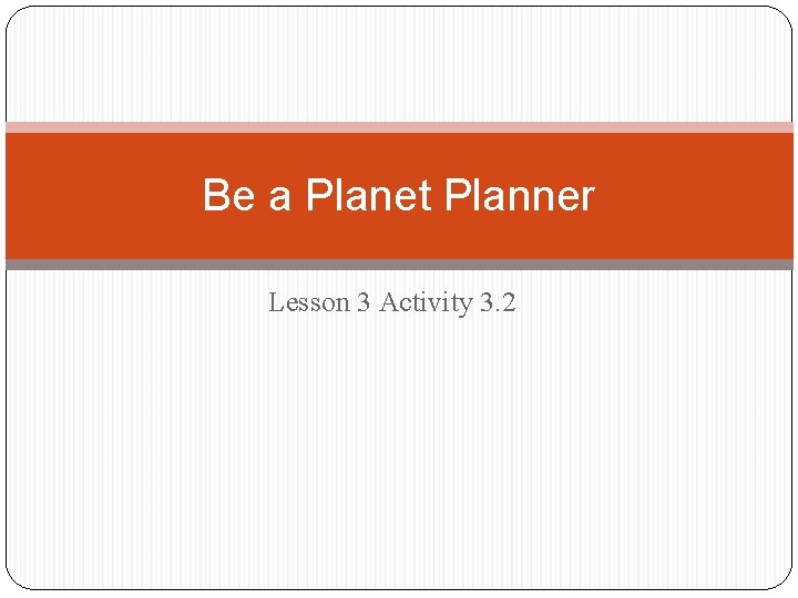 Be a Planet Planner Lesson 3 Activity 3. 2 