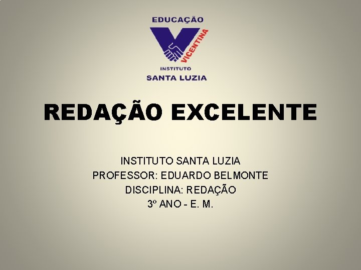 REDAÇÃO EXCELENTE INSTITUTO SANTA LUZIA PROFESSOR: EDUARDO BELMONTE DISCIPLINA: REDAÇÃO 3º ANO - E.