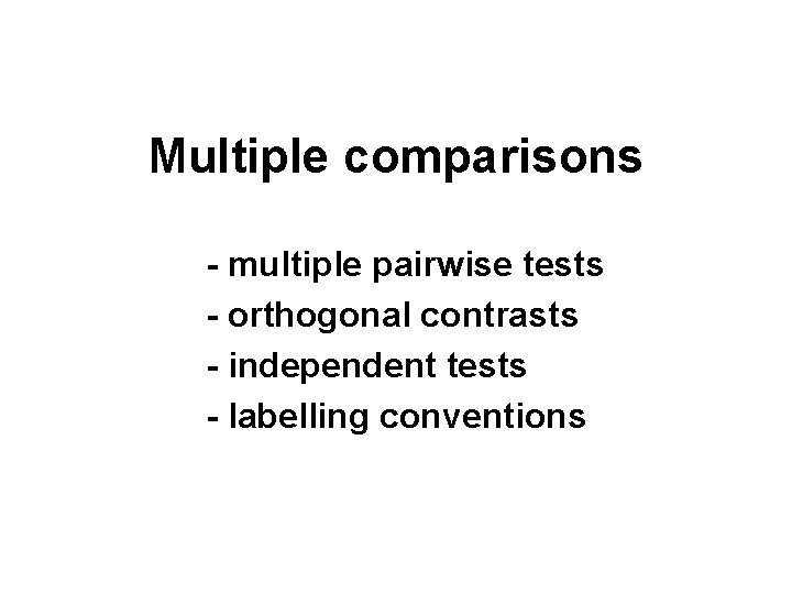 Multiple comparisons - multiple pairwise tests - orthogonal contrasts - independent tests - labelling