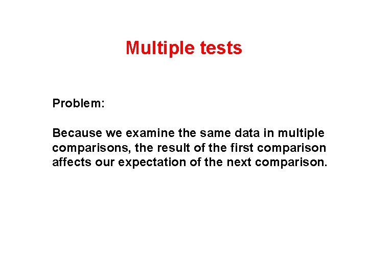 Multiple tests Problem: Because we examine the same data in multiple comparisons, the result