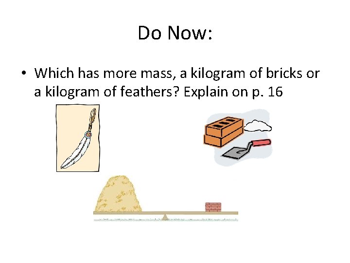 Do Now: • Which has more mass, a kilogram of bricks or a kilogram