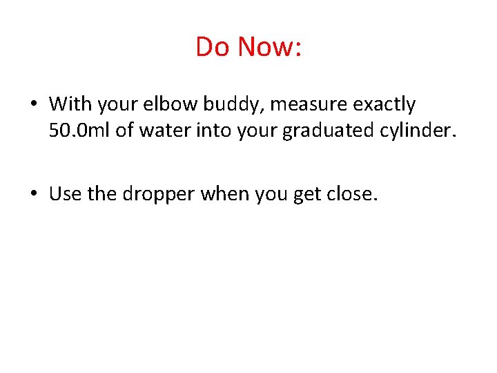 Do Now: • With your elbow buddy, measure exactly 50. 0 ml of water