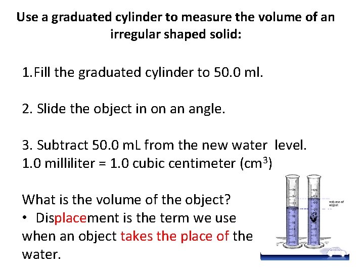 Use a graduated cylinder to measure the volume of an irregular shaped solid: 1.