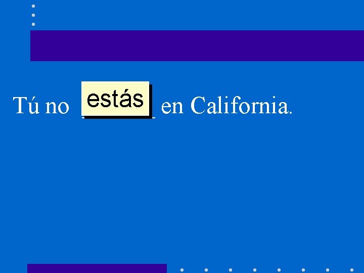 estás en California. Tú no ______ 