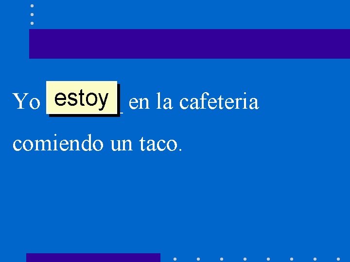 estoy en la cafeteria Yo ______ comiendo un taco. 