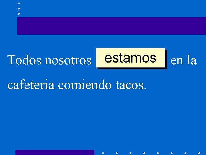 estamos en la Todos nosotros _____ cafeteria comiendo tacos. 