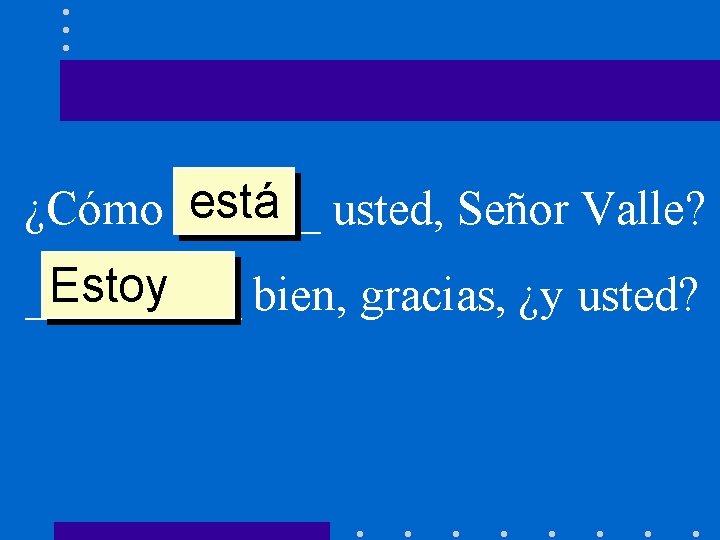 está usted, Señor Valle? ¿Cómo ______ Estoy _____ bien, gracias, ¿y usted? 