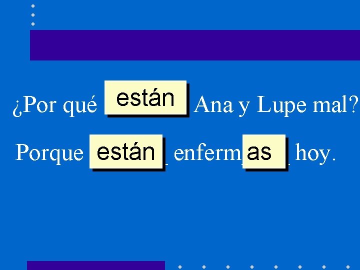 están Ana y Lupe mal? ¿Por qué ______ Porque ______ están enferm____ as hoy.