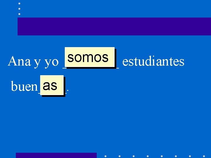 somos estudiantes Ana y yo ____ as buen____. 