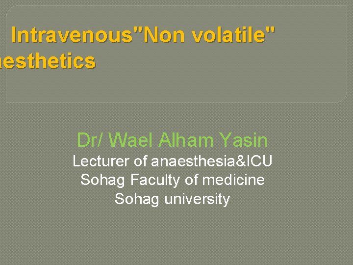 Intravenous"Non volatile" aesthetics Dr/ Wael Alham Yasin Lecturer of anaesthesia&ICU Sohag Faculty of medicine