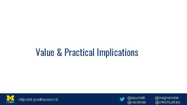 Value & Practical Implications http: //bit. ly/sdtfassess 18 @epuckett @vacekrae @meghansitar @UMich. Library 
