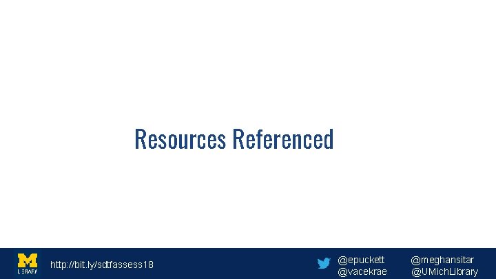 Resources Referenced http: //bit. ly/sdtfassess 18 @epuckett @vacekrae @meghansitar @UMich. Library 