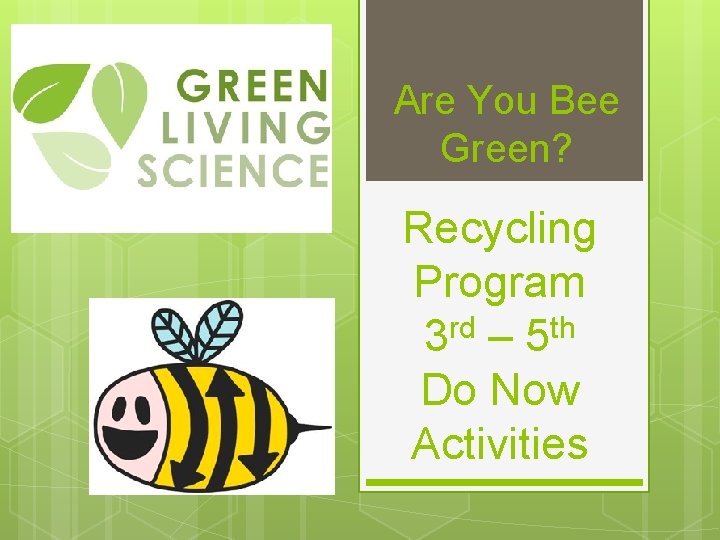 Are You Bee Green? Recycling Program 3 rd – 5 th Do Now Activities