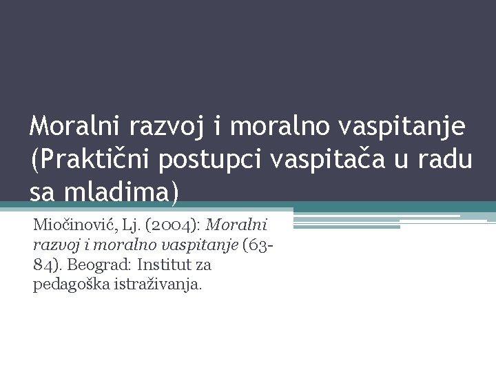 Moralni razvoj i moralno vaspitanje (Praktični postupci vaspitača u radu sa mladima) Miočinović, Lj.