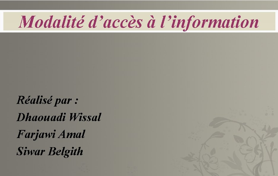 Modalité d’accès à l’information Réalisé par : Dhaouadi Wissal Farjawi Amal Siwar Belgith 
