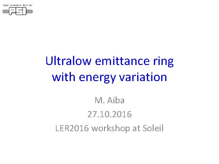 Ultralow emittance ring with energy variation M. Aiba 27. 10. 2016 LER 2016 workshop