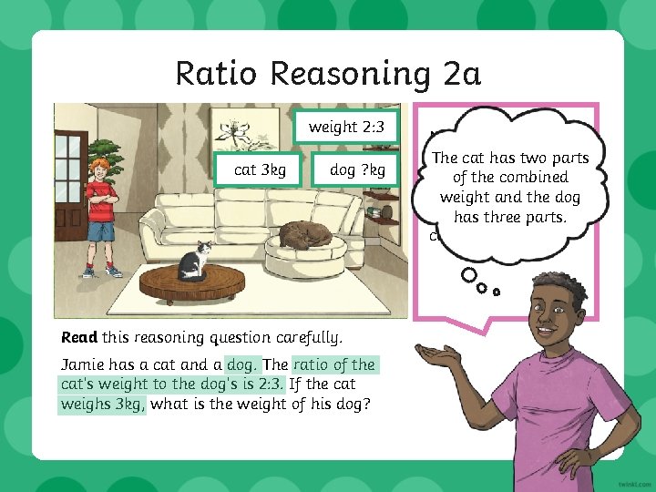 Ratio Reasoning 2 a weight 2: 3 cat 3 kg dog ? kg Read