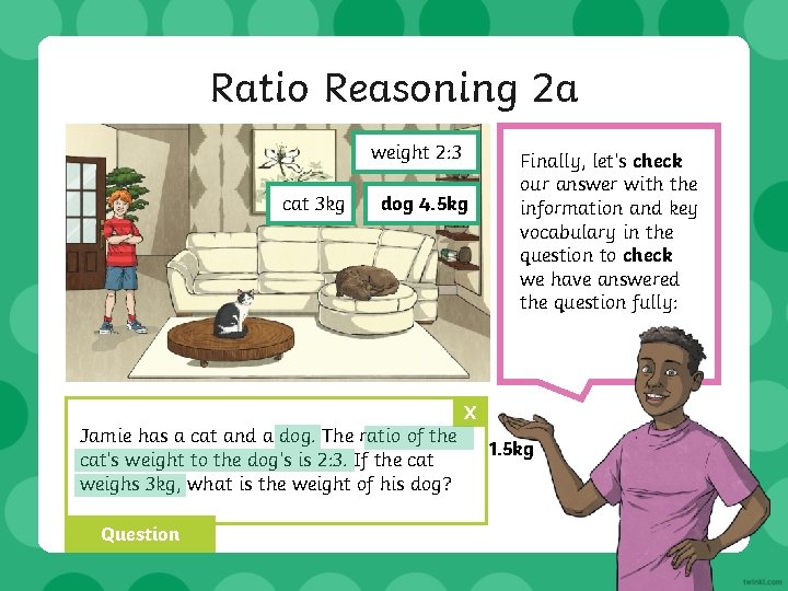 Ratio Reasoning 2 a weight 2: 3 cat 3 kg dog 4. 5 kg