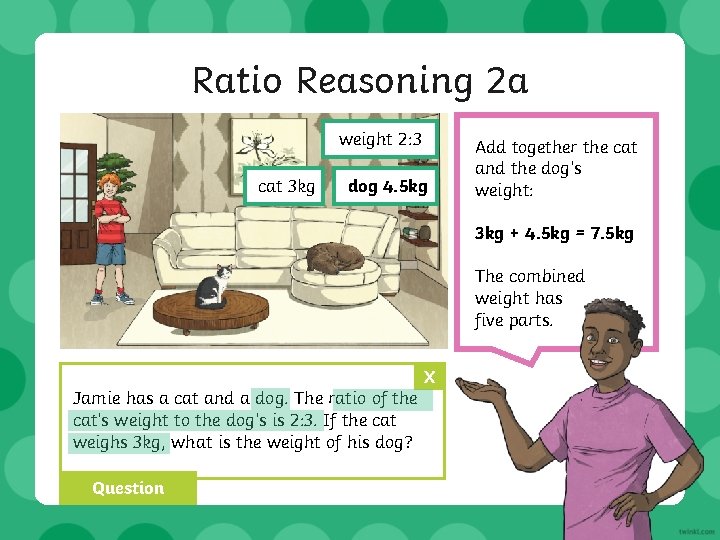 Ratio Reasoning 2 a weight 2: 3 cat 3 kg dog 4. 5 kg