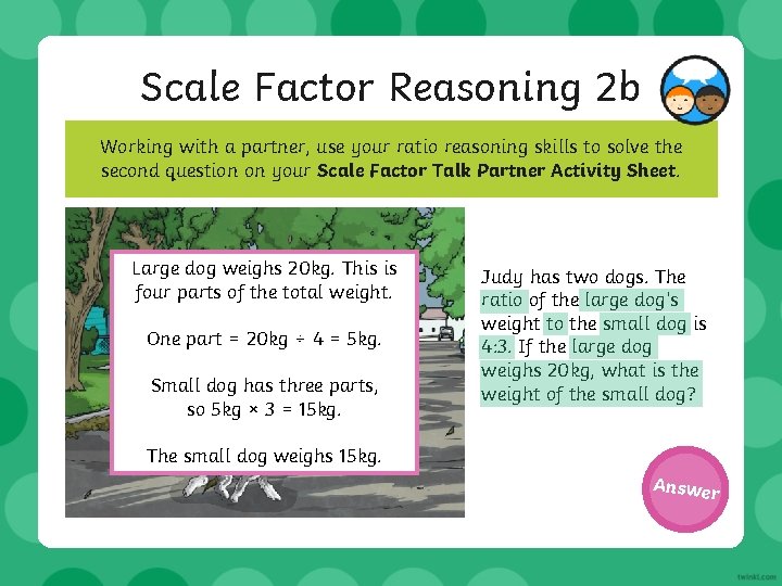 Scale Factor Reasoning 2 b Working with a partner, use your ratio reasoning skills