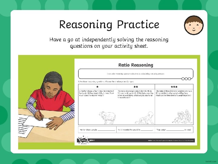 Reasoning Practice Have a go at independently solving the reasoning questions on your activity