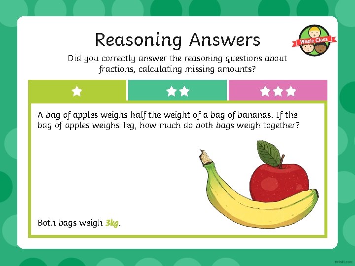 Reasoning Answers Did you correctly answer the reasoning questions about fractions, calculating missing amounts?