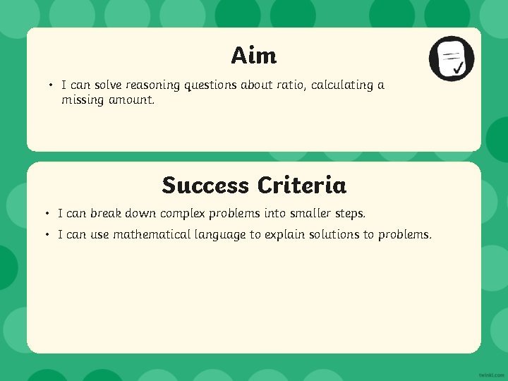 Aim • I can solve reasoning questions about ratio, calculating a missing amount. Success