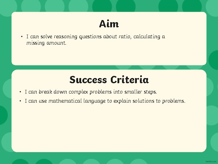 Aim • I can solve reasoning questions about ratio, calculating a missing amount. Success