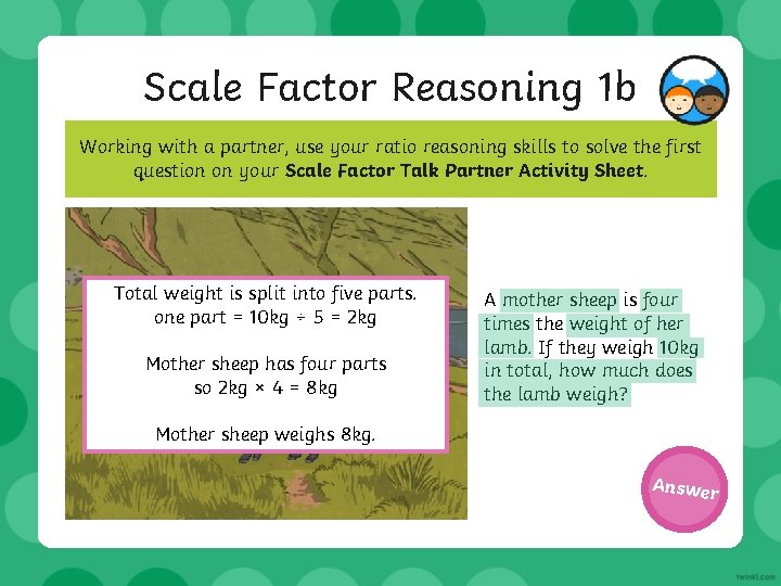 Scale Factor Reasoning 1 b Working with a partner, use your ratio reasoning skills