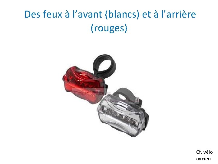 Des feux à l’avant (blancs) et à l’arrière (rouges) Cf. vélo ancien 