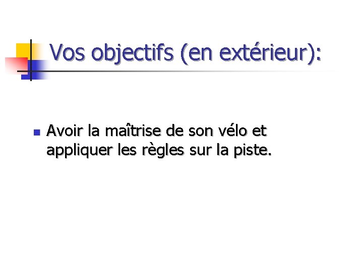 Vos objectifs (en extérieur): n Avoir la maîtrise de son vélo et appliquer les