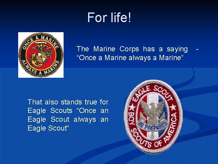 For life! The Marine Corps has a saying “Once a Marine always a Marine”