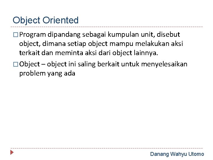 Object Oriented � Program dipandang sebagai kumpulan unit, disebut object, dimana setiap object mampu