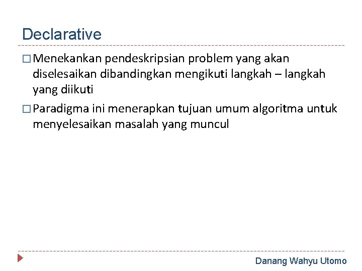 Declarative � Menekankan pendeskripsian problem yang akan diselesaikan dibandingkan mengikuti langkah – langkah yang